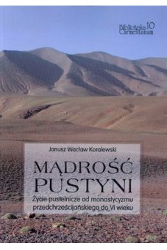 M�dro�� pustyni. �ycie pustelnicze od monastycyzmu przedchrze�cija�skiego do VI wieku. Biblioteka Carmelitanum 10 - Janusz Wac�aw Koralewski - Janusz Wac�aw Koralewski