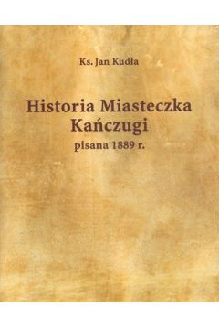 Historia Miasteczka Ka�czugi pisana 1889 r. - ks. Jan Kud�a - Jan Kud�a