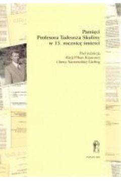 Pami�ci Profesora Tadeusza Skuliny w 15. rocznic� �mierci - Alicja Pihan-Kijasowa (red.), Irena Sarnowska-Giefing (red.) - Alicja Pihan-Kijasowa, Irena Sarnowska-Giefing