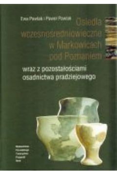 Osiedla wczesno�redniowieczne w Markowicach pod Poznaniem wraz z pozosta�o�ciami osadnictwa pradziejowego - Pawe� Pawlak, Ewa Pawlak - Ewa Pawlak, Pawe� Pawlak