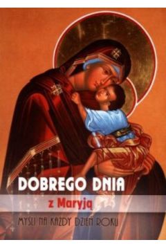 Dobrego dnia z Maryj�. My�li na ka�dy dzie� roku - praca zbiorowa