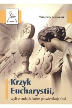 Krzyk Eucharystii, czyli o cudach, kt�re potwierdzaj� Cud - Wincenty �aszewski - Wincenty �aszewski