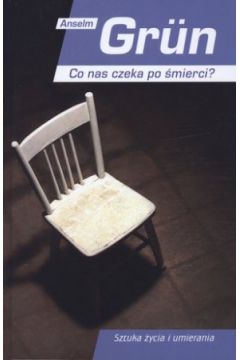 Co nas czeka po �mierci? Sztuka �ycia i umierania - Anselm Grun - Anselm Grun