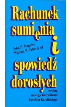 Rachunek sumienia i spowied� doros�ych wed�ug nowego Katechizmu Ko�cio�a Katolickiego - John P. Maguire, William B. Faherty SJ - John P. Maguire, William B Faherty Sj