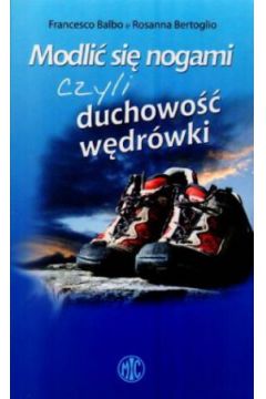 Modli� si� nogami czyli duchowo�� w�dr�wki - Francesco Balbo, Rosanna Bertoglio - Francesco Balbo, Rosanna Bertoglio