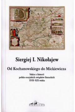 Od Kochanowskiego do Mickiewicza. Szkice z historii polsko-rosyjskich zwi�zk�w literackich XVII?XIX wieku - Sergiej I.  Niko�ajew - I. Sergiej Niko�ajew