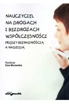 Nauczyciel na drogach i bezdro�ach wsp�czesno�ci. Mi�dzy bezradno�ci� a nadziej�