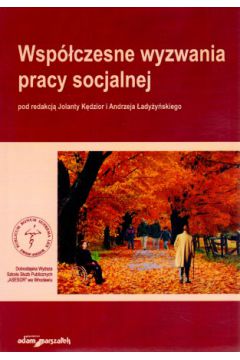 Wsp�czesne wyzwania pracy socjalnej - Andrzej �ady�y�ski (red.), Jolanta K�dzior (red.) - Andrzej �ady�y�ski, Jolanta K�dzior