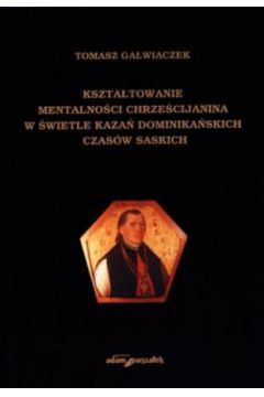 Kszta�towanie mentalno�ci chrze�cijanina w �wietle kaza� dominika�skich czas�w saskich - Tomasz Ga�wiaczek - Tomasz Ga�wiaczek