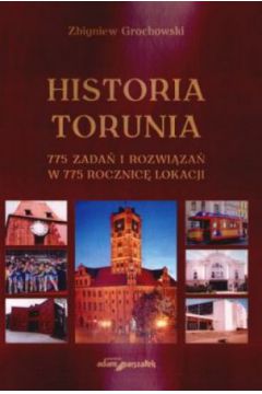 Historia Torunia. 775 zada� i rozwi�za� w 775 rocznic� lokacji - Zbigniew Grochowski - Zbigniew Grochowski