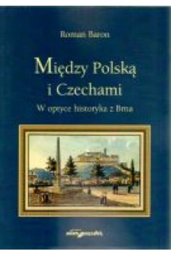 Mi�dzy Polsk� i Czechami. W optyce historyka z Brna - Roman Baron - Roman Baron