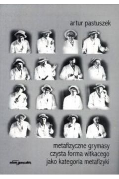 Metafizyczne grymasy. Czysta forma Witkacego jako kategoria metafizyki - Artur Pastuszek - Artur Pastuszek