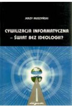 Cywilizacja informatyczna ? �wiat bez ideologii? - Jerzy Muszy�ski - Jerzy Muszy�ski