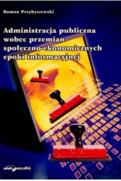 Administracja publiczna wobec przemian spo�eczno-ekonomicznych epoki informacyjnej - Roman Przybyszewski - Roman Przybyszewski