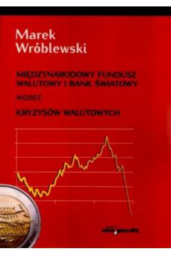 Mi�dzynarodowy Fundusz Walutowy i Bank �wiatowy wobec kryzys�w walutowych - Marek Wr�blewski - Marek Wr�blewski