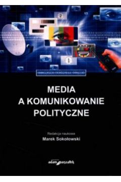 Media a komunikowanie polityczne - Marek Soko�owski (red.)