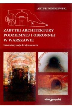 Zabytki architektury podziemnej i obronnej w Warszawie. Inwentaryzacja krajoznawcza - Artur Ponikiewski - Artur Ponikiewski