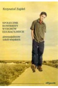 Spo�eczne konteksty wybor�w edukacyjnych gimnazjalist�w szk� wiejskich - Krzysztof Zajdel - Krzysztof Zajdel