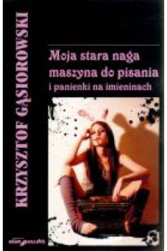 Moja stara naga maszyna do pisania i panienki na imieninach - Krzysztof G�siorowski - Krzysztof G�siorowski