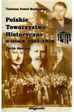 Polskie Towarzystwo Historyczne w latach 1945?1958. Zarys dziej�w - Tadeusz Pawe� Rutkowski - Tadeusz Pawe� Rutkowski