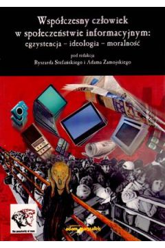 Wsp�czesny cz�owiek w spo�ecze�stwie informatycznym: egzystencja-ideologia-moralno�� - Ryszard Stefa�ski (red.), Adam Zamojski (red.) - Adam Zamojski, Ryszard Stefa�ski