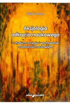 Aksjologia odkrycia naukowego ? studium rozwoju i wychowania osobowo�ci naukowych - Alicja �ywczok - Alicja �ywczok