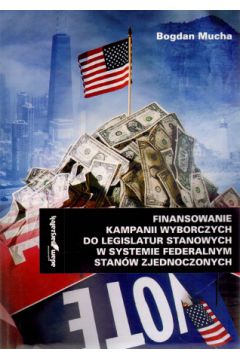 Finansowanie kampanii wyborczych do legislatur stanowych w systemie federalnym Stan�w Zjednoczonych - Bogdan Mucha - Bogdan Mucha