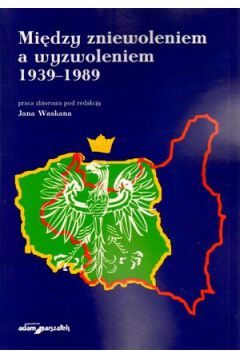 Mi�dzy zniewoleniem a wyzwoleniem 1939?1989 - Jan Waskan (red.) - Jan Waskan
