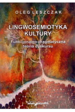 Lingwosemiotyka kultury. Funkcjonalno-pragmatyczna teoria dyskursu - Oleg Leszczak - Oleg Leszczak