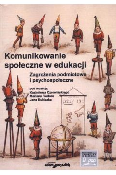 Komunikowanie spo�eczne w edukacji. Zagro�enia podmiotowe i psychologiczne - praca zbiorowa