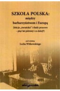Szko�a polska: mi�dzy barbarzy�stwem i Europ� (lekcja "toru�ska" i �lady prasowe - pi�� lat p�niej i co dalej?) - Lech Witkowski (red.) - Lech Witkowski