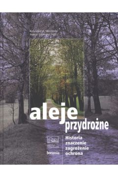 Aleje przydro�ne. Historia, znaczenie, zagro�enie, ochrona - Iwona Li�ewska (red.), Krzysztof A.  Worobiec - Iwona Li�ewska, Krzysztof A Worobiec