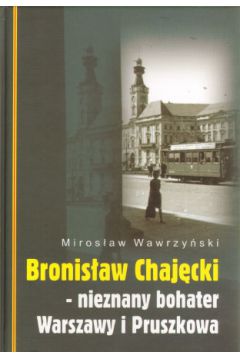 Bronis�aw Chaj�cki - nieznany bohater Warszawy i Pruszkowa - Miros�aw Wawrzy�ski - Miros�aw Wawrzy�ski