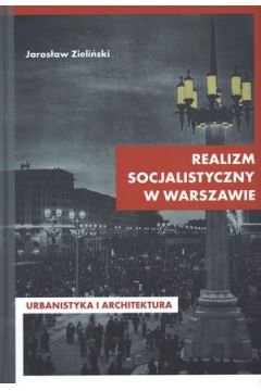 Realizm socjalistyczny w Warszawie. Urbanistyka i architektura - Jaros�aw Zieli�ski