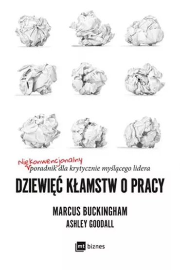 Dziewi�� k�amstw o pracy. Niekonwencjonalny poradnik dla krytycznie my�l�cego lidera - Marcus Buckingham, Ashley  Goodall