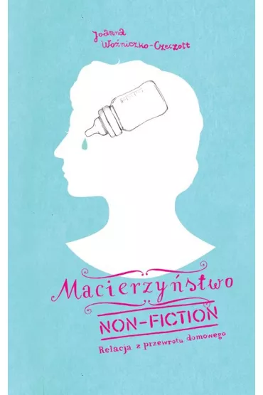 Macierzy�stwo non-fiction. Relacja z przewrotu domowego - Joanna Czeczott