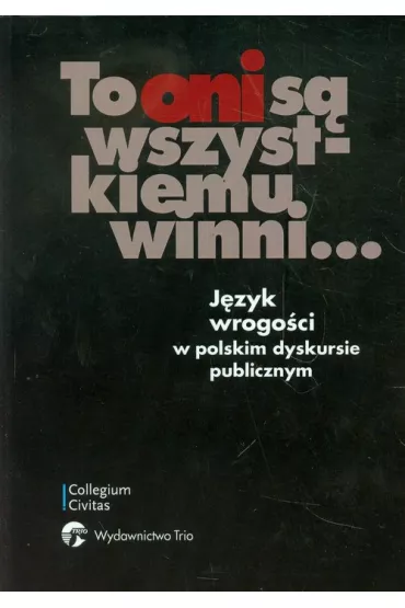 To oni s� wszystkiemu winni... J�zyk wrogo�ci w polskim dyskursie publicznym - Barbara Markowska, Xymena Bukowska, Barbara Red Markowska, Red Xymena Bukowska