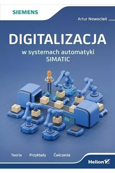 Digitalizacja w systemach automatyki SIMATIC. Teoria, przyk�ady, �wiczenia - Artur  Nowocie�