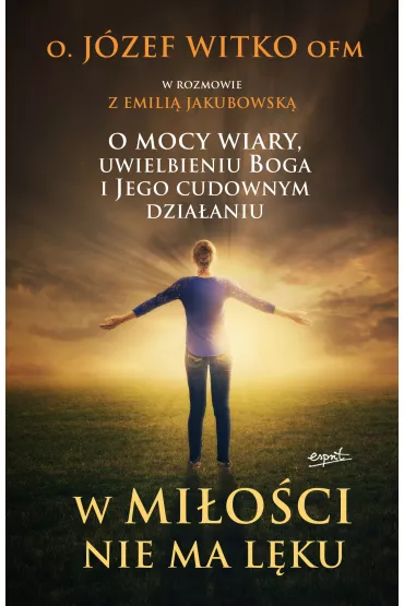 W mi�o�ci nie ma l�ku o mocy wiary uwielbieniu Boga i jego cudownym dzia�aniu - J�zef Witko