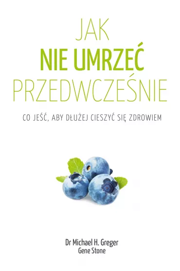 Jak nie umrze� przedwcze�nie. Co je��, aby d�u�ej cieszy� si� zdrowiem - Gene Stone, Michael Greger