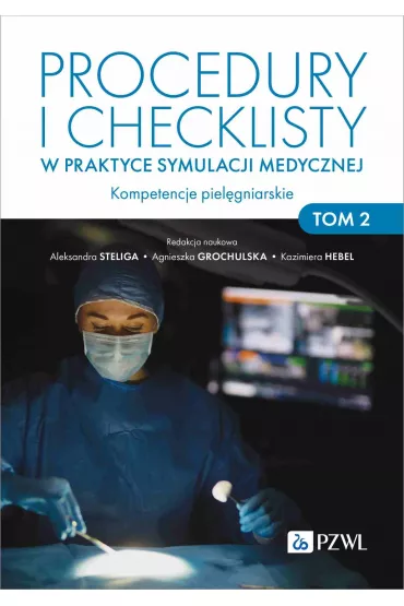 Procedury i checklisty w praktyce symulacji medycznej. Kompetencje piel�gniarskie. Tom 2 - Aleksandra Steliga, Kazimiera Hebel, Agnieszka Grochulska