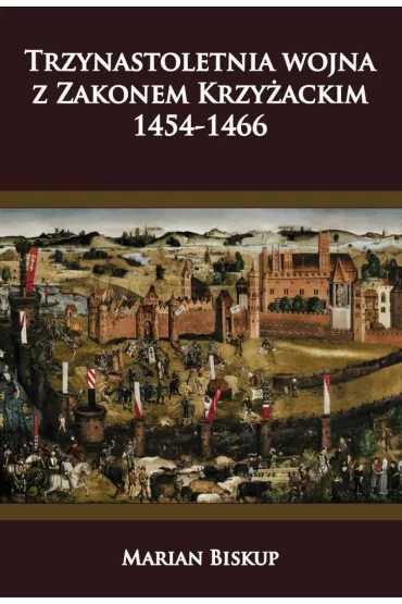Trzynastoletnia wojna z Zakonem Krzy�ackim 1454-1466 - Marian Biskup