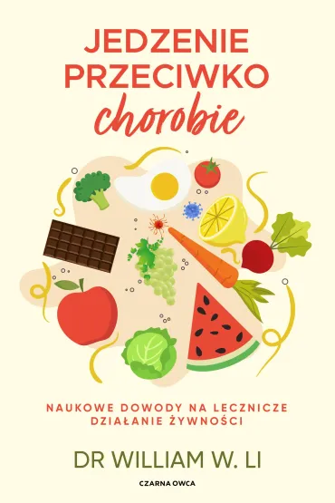 Jedzenie przeciwko chorobie. Naukowe dowody na lecznicze dzia�anie �ywno�ci - William W. Li