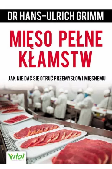 Mi�so pe�ne k�amstw jak nie da� si� otru� przemys�owi mi�snemu - Hans-Ulrich Grimm