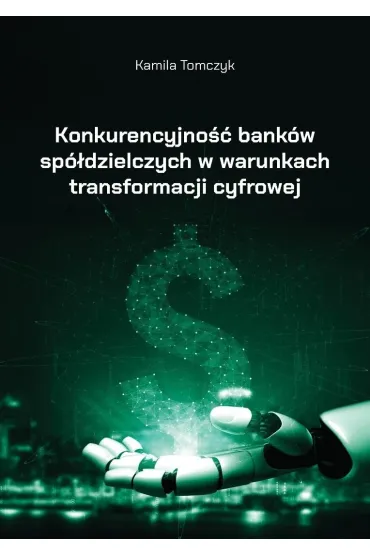 Konkurencyjno�� bank�w sp�dzielczych w warunkach transformacji cyfrowej - Kamila  Tomczyk