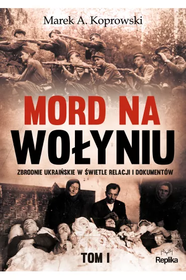 Mord na Wo�yniu. Zbrodnie ukrai�skie w �wietle relacji i dokument�w. Tom 1 - Marek A. Koprowski