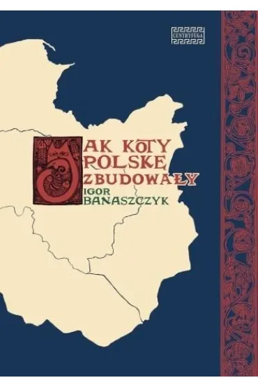Jak koty Polsk� zbudowa�y - Igor  Banaszczyk