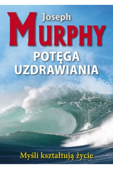 My�li kszta�tuj� �ycie. Pot�ga uzdrawiania - Joseph Murphy