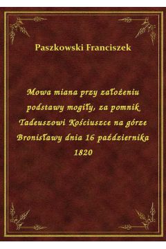 eBook Mowa miana przy zaoeniu podstawy mogiy, za pomnik Tadeuszowi Kociuszce na grze Bronisawy dnia 16 padziernika 1820 epub