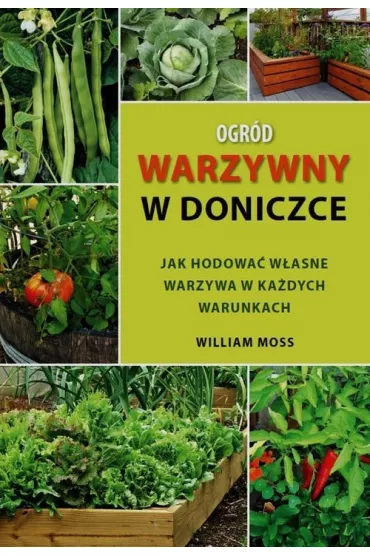 Ogr�d warzywny w doniczce. Jak hodowa� w�asne warzywa w ka�dych warunkach - Moss William